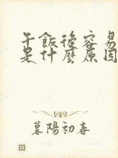 午饭后容易犯困是什么原因