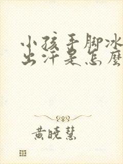 小孩手脚冰凉还出汗是怎么回事