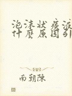 泡沫状痰液是由什么原因引起的