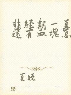 非经期一直流血还有血块怎么办