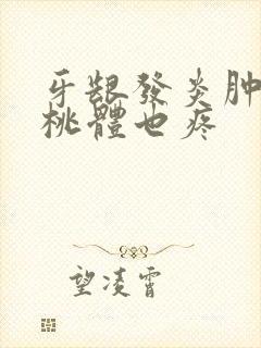 牙龈发炎肿痛扁桃体也疼