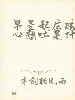 早晨起床眩晕恶心想吐是什么原因引起的