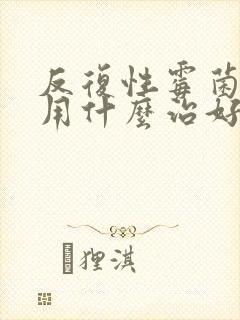 反复性霉菌阴炎用什么治好