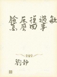 脸反复过敏痒是怎么回事