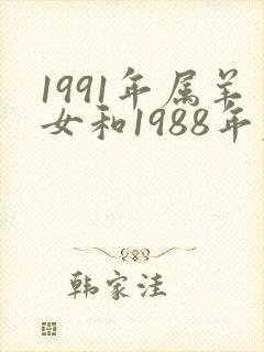 1991年属羊女和1988年属龙男相配吗封面