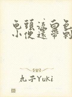 龟头流白色脓水小便还带刺痛是怎么回事