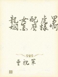 龙女配虎男的婚姻怎么样啊