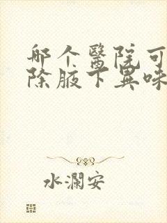 哪个医院可以去除腋下异味