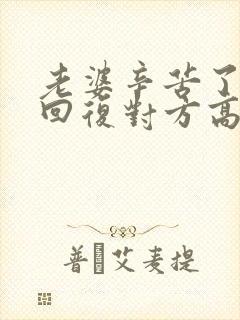 老婆辛苦了怎么回复对方高情商