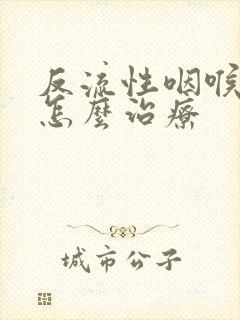 反流性咽喉炎是怎么治疗