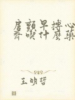 房颤早搏心律不齐吃什么药