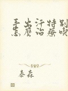 手出汗特别严重怎么治疗吃什么哟