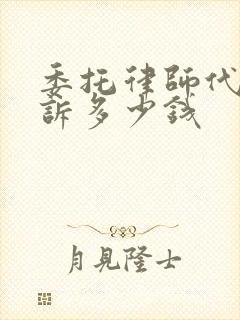 委托律师代理起诉多少钱