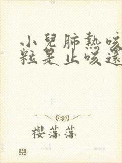 小儿肺热咳喘颗粒是止咳还是化痰的