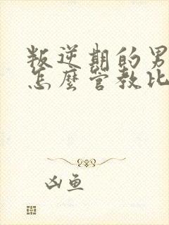 叛逆期的男孩子怎么管教比较好