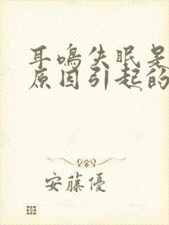 耳鸣失眠是什么原因引起的