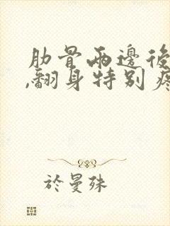 肋骨两边后背疼,翻身特别疼