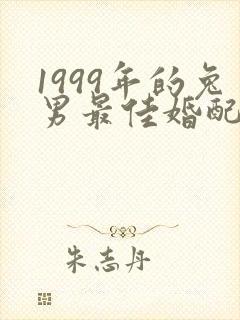 1999年的兔男最佳婚配属相是什么