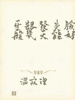 牙龈发炎脸肿一般几天能好