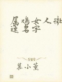 属鸡女人微信好运名字