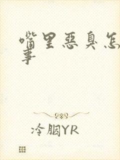 嘴里恶臭怎么回事