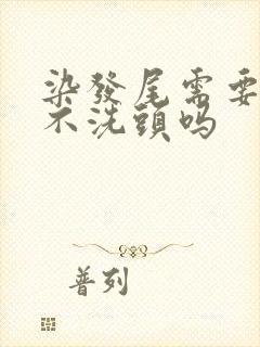 染发尾需要几天不洗头吗