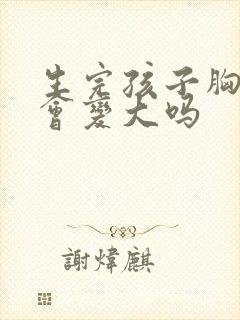 生完孩子胸部还会变大吗