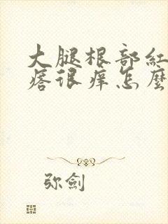 大腿根部红色疙瘩很痒怎么回事封面