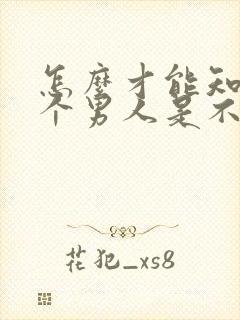 怎么才能知道一个男人是不是真的爱你