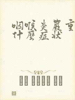 咽喉炎严重了是什么症状