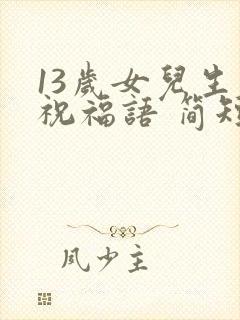 13岁女儿生日祝福语 简短独特