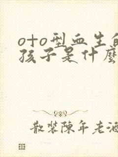 o+o型血生的孩子是什么血型