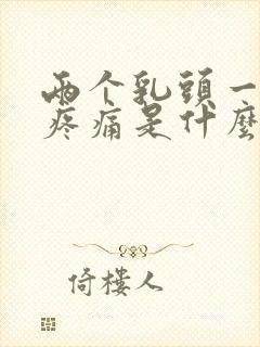 两个乳头一碰就疼痛是什么原因