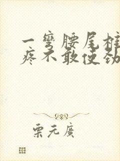 一弯腰尾椎骨就疼不敢使劲封面