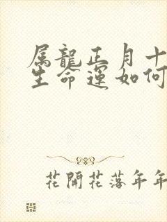 属龙正月十七出生命运如何封面