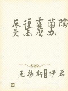 反复霉菌阴道发炎怎么办