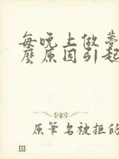 每晚上做梦是什么原因引起的