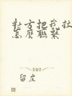 对方把我拉黑了怎么联系