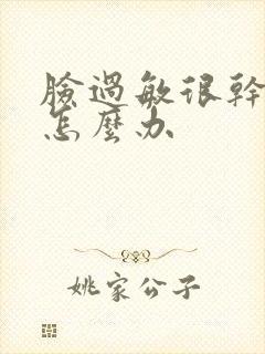 脸过敏很干紧绷怎么办