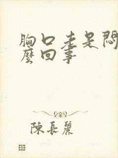 胸口老是闷堵怎么回事