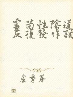 霉菌性阴道发炎反复发作该怎么办