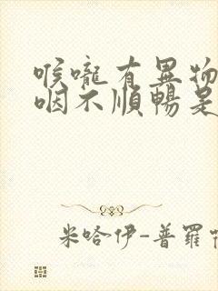 喉咙有异物感吞咽不顺畅是怎么回事