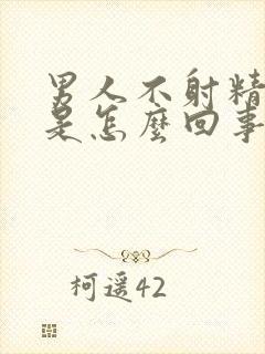 男人不射精就软是怎么回事