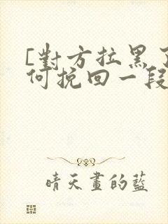 [对方拉黑了如何挽回一段感情]