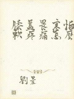 膝盖畏寒怕冷酸软疼痛怎么办