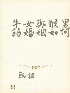 牛女与猴男相配的婚姻如何