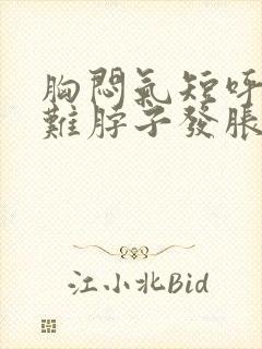 胸闷气短呼吸困难脖子发胀