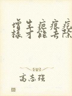 增生疤痕疙瘩怎样才能去除