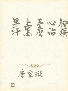 早上手心脚心出汗怎么治疗