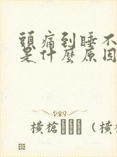 头痛到睡不着觉是什么原因呢